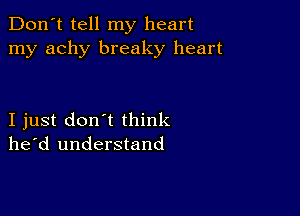 Don't tell my heart
my achy breaky heart

I just don't think
he'd understand