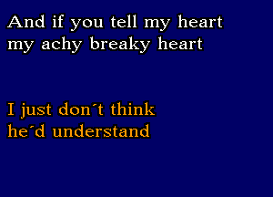 And if you tell my heart
my achy breaky heart

I just don't think
he'd understand