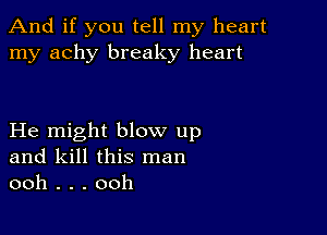 And if you tell my heart
my achy breaky heart

He might blow up
and kill this man
ooh . . . ooh