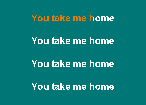 You take me home

You take me home

You take me home

You take me home