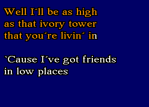 XVell I'll be as high

as that ivory tower
that you're livin' in

Cause I've got friends
in low places