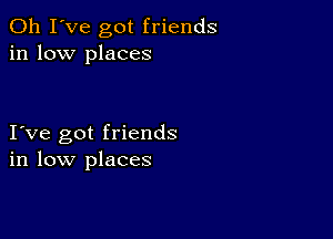 Oh I've got friends
in low places

I ve got friends
in low places