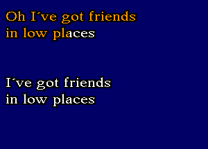 Oh I've got friends
in low places

I ve got friends
in low places