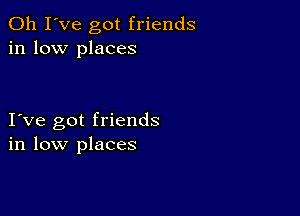 Oh I've got friends
in low places

I ve got friends
in low places