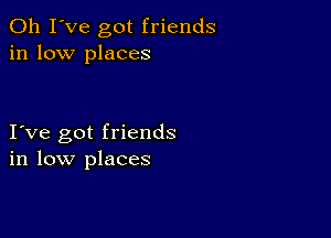 Oh I've got friends
in low places

I ve got friends
in low places