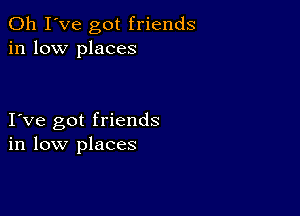 Oh I've got friends
in low places

I ve got friends
in low places