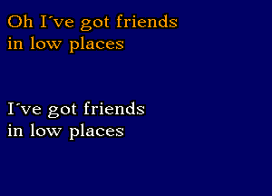 Oh I've got friends
in low places

I ve got friends
in low places