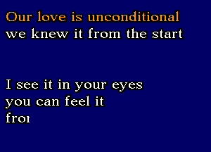 Our love is unconditional
we knew it from the start

I see it in your eyes
you can feel it
frox