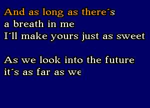 And as long as there's
a breath in me

I'll make yours just as sweet

As we look into the future
ifs as far as we