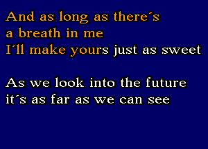 And as long as there's
a breath in me

I'll make yours just as sweet

As we look into the future
it's as far as we can see