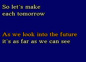 So let's make
each tomorrow

As we look into the future
ifs as far as we can see