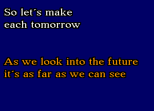 So let's make
each tomorrow

As we look into the future
ifs as far as we can see