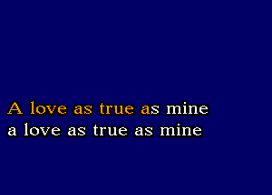 A love as true as mine
a love as true as mine