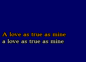 A love as true as mine
a love as true as mine