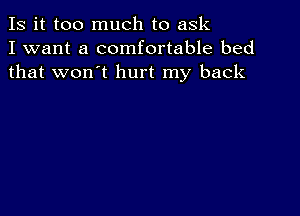 Is it too much to ask
I want a comfortable bed
that won't hurt my back