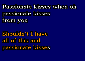 Passionate kisses whoa oh
passionate kisses
from you

Shouldn't I have
all of this and
passionate kisses