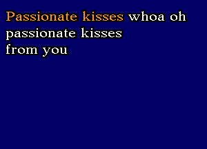 Passionate kisses whoa oh
passionate kisses
from you