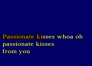 Passionate kisses whoa oh
passionate kisses
from you