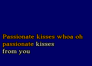 Passionate kisses whoa oh
passionate kisses
from you