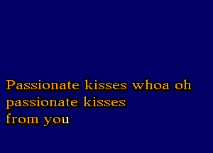 Passionate kisses whoa oh
passionate kisses
from you