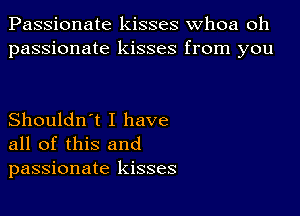 Passionate kisses whoa oh
passionate kisses from you

Shouldn't I have
all of this and
passionate kisses