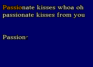 Passionate kisses whoa oh
passionate kisses from you

Passion'