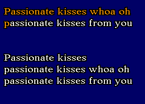 Passionate kisses whoa oh
passionate kisses from you

Passionate kisses
passionate kisses whoa oh
passionate kisses from you