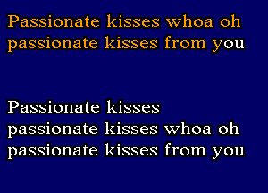 Passionate kisses whoa oh
passionate kisses from you

Passionate kisses
passionate kisses whoa oh
passionate kisses from you