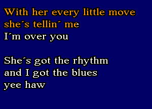 XVith her every little move
she's tellin' me
I'm over you

She's got the rhythm
and I got the blues
yee haw