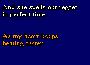 And She spells out regret
in perfect time

As my heart keeps
beating faster