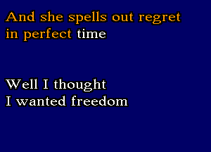 And She spells out regret
in perfect time

XVell I thought
I wanted freedom