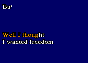 XVell I thought
I wanted freedom