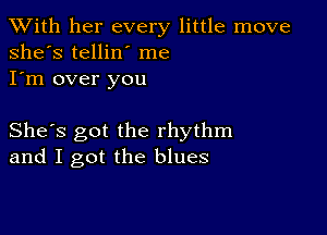 XVith her every little move
she's tellin' me
I'm over you

She's got the rhythm
and I got the blues