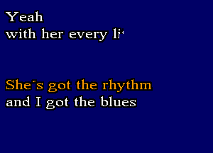 Yeah
with her every li'

She's got the rhythm
and I got the blues