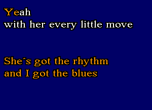 Yeah
with her every little move

She's got the rhythm
and I got the blues