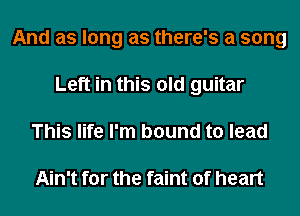 And as long as there's a song
Left in this old guitar
This life I'm bound to lead

Ain't for the faint of heart