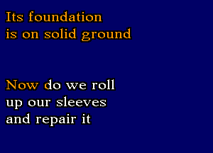 Its foundation
is on solid ground

Now do we roll
up our sleeves
and repair it