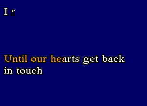 Until our hearts get back
in touch