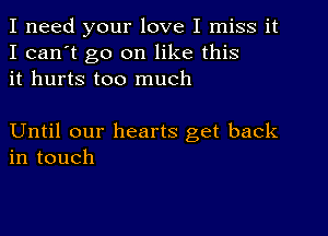 I need your love I miss it
I can't go on like this
it hurts too much

Until our hearts get back
in touch