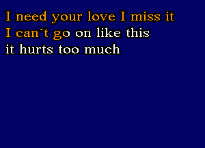 I need your love I miss it
I can't go on like this
it hurts too much