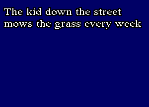 The kid down the street
mows the grass every week