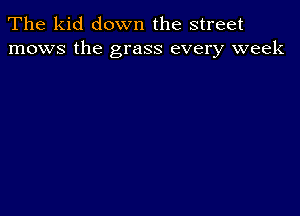 The kid down the street
mows the grass every week