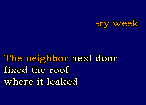 zry week

The neighbor next door
fixed the roof

where it leaked