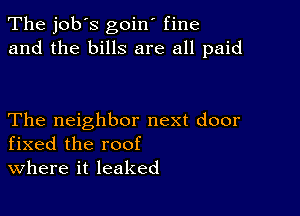 The job's goin' fine
and the bills are all paid

The neighbor next door
fixed the roof
where it leaked