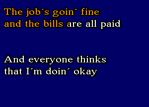 The job's goin' fine
and the bills are all paid

And everyone thinks
that I'm doin okay