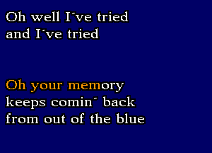 Oh well I've tried
and I've tried

Oh your memory
keeps comin back
from out of the blue