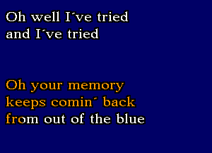 Oh well I've tried
and I've tried

Oh your memory
keeps comin back
from out of the blue