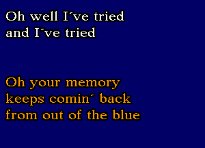 Oh well I've tried
and I've tried

Oh your memory
keeps comin back
from out of the blue