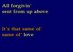 All forgivin'
sent from up above

IFS that same 01'
same 01' love