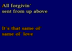 All forgivin'
sent from up above

IFS that same 01'
same 01' love